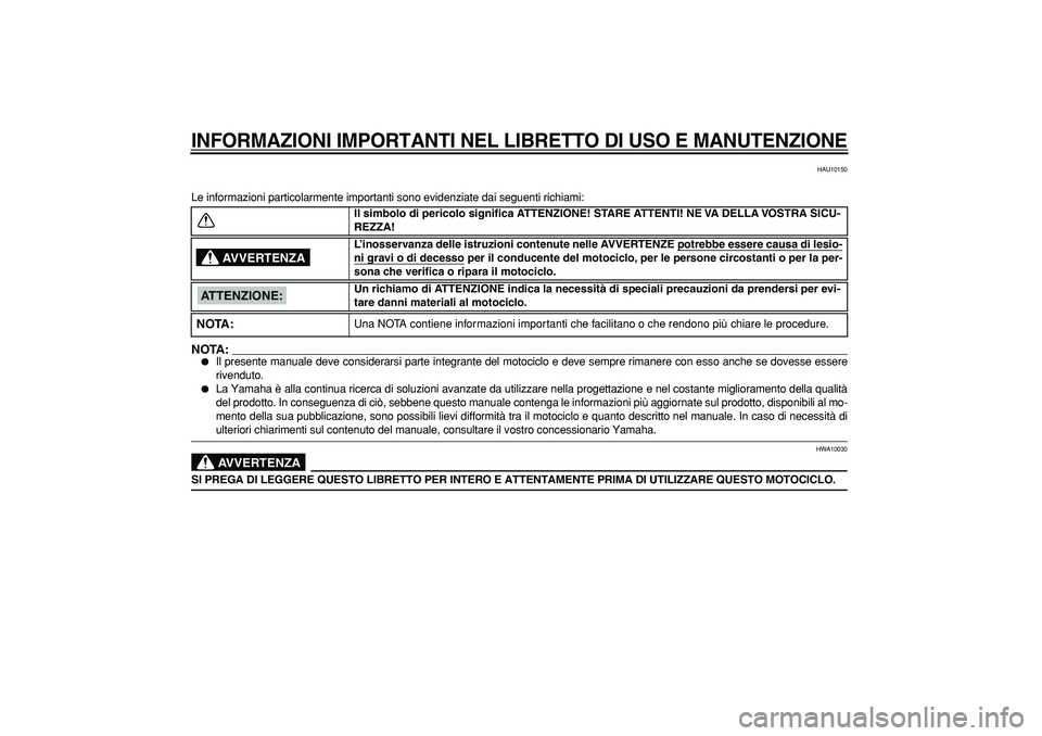 YAMAHA TRICKER 250 2005  Manuale duso (in Italian)  
INFORMAZIONI IMPORTANTI NEL LIBRETTO DI USO E MANUTENZIONE
 HAU10150 
Le informazioni particolarmente importanti sono evidenziate dai seguenti\
 richiami:
NOTA:
 
 
Il presente manuale deve conside