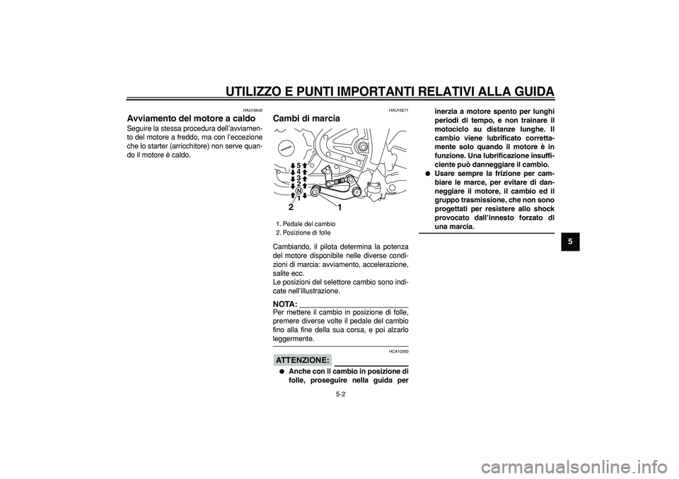 YAMAHA TRICKER 250 2005  Manuale duso (in Italian)  
UTILIZZO E PUNTI IMPORTANTI RELATIVI ALLA GUIDA
 
5-2 
2
3
4
56
7
8
9
 
HAU16640 
Avviamento del motore a caldo  
Seguire la stessa procedura dell’avviamen-
to del motore a freddo, ma con l’ecce