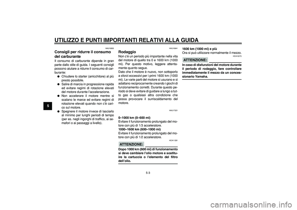 YAMAHA TRICKER 250 2005  Manuale duso (in Italian)  
UTILIZZO E PUNTI IMPORTANTI RELATIVI ALLA GUIDA
 
5-3 
1
2
3
4
5
6
7
8
9
 
HAU16800 
Consigli per ridurre il consumo 
del carburante  
Il consumo di carburante dipende in gran
parte dallo stile di g