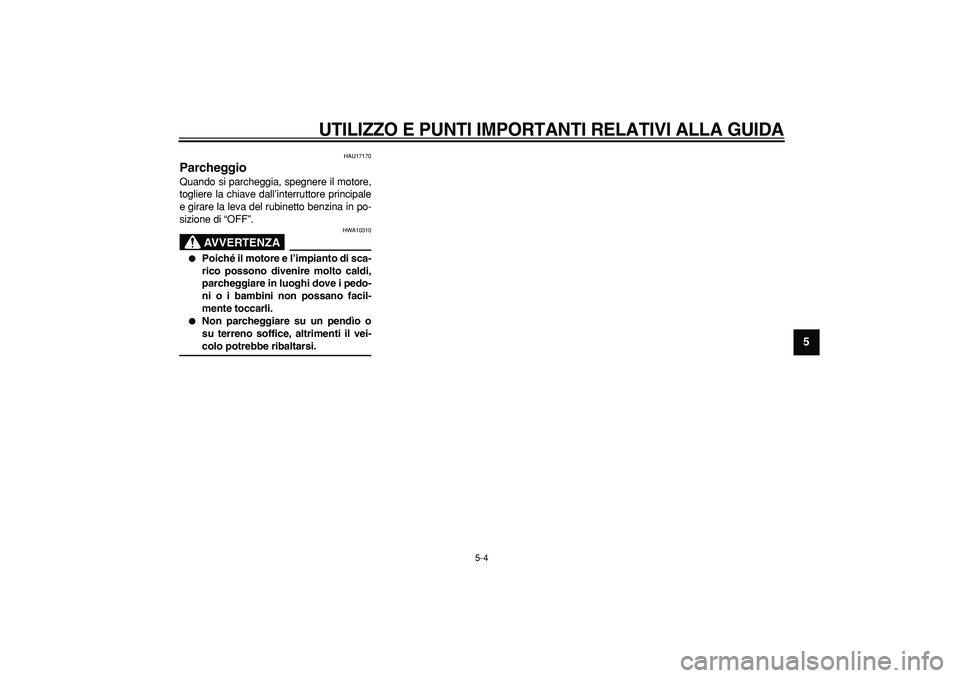 YAMAHA TRICKER 250 2005  Manuale duso (in Italian)  
UTILIZZO E PUNTI IMPORTANTI RELATIVI ALLA GUIDA
 
5-4 
2
3
4
56
7
8
9
 
HAU17170 
Parcheggio  
Quando si parcheggia, spegnere il motore,
togliere la chiave dall’interruttore principale
e girare la