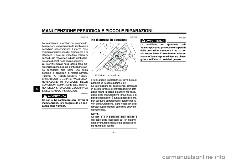 YAMAHA TRICKER 250 2005  Manuale duso (in Italian)  
6-1 
1
2
3
4
5
6
7
8
9
 
MANUTENZIONE PERIODICA E PICCOLE RIPARAZIONI
 
HAU17240 
La sicurezza è un obbligo del proprietario.
Le ispezioni, le regolazioni e le lubrificazioni
periodiche conserveran