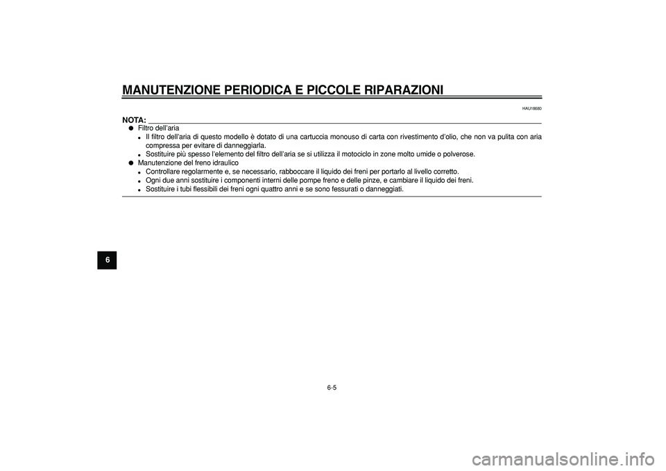 YAMAHA TRICKER 250 2005  Manuale duso (in Italian)  
MANUTENZIONE PERIODICA E PICCOLE RIPARAZIONI
 6-5 
1
2
3
4
5
6
7
8
9
 
HAU18680
NOTA:
 
 
Filtro dell’aria 
 
Il filtro dell’aria di questo modello è dotato di una cartuccia mo\
nouso di cart