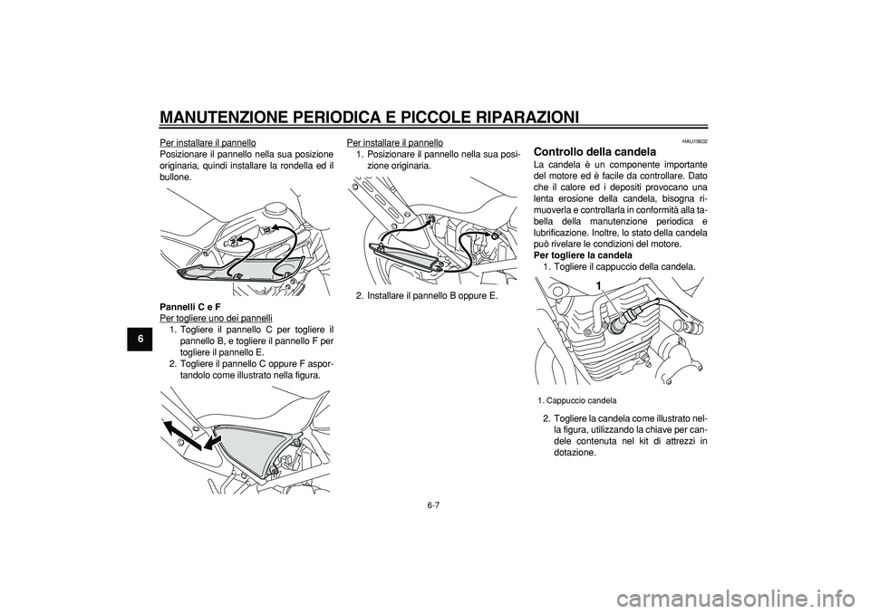 YAMAHA TRICKER 250 2005  Manuale duso (in Italian)  
MANUTENZIONE PERIODICA E PICCOLE RIPARAZIONI
 
6-7 
1
2
3
4
5
6
7
8
9
 
Per installare il pannello
Posizionare il pannello nella sua posizione
originaria, quindi installare la rondella ed il
bullone