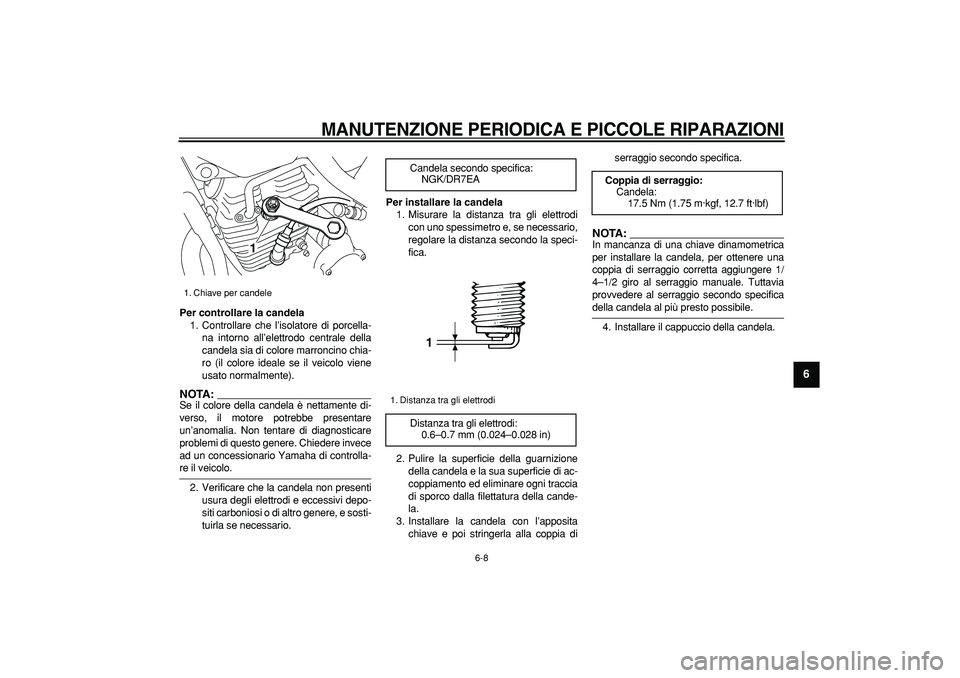 YAMAHA TRICKER 250 2005  Manuale duso (in Italian)  
MANUTENZIONE PERIODICA E PICCOLE RIPARAZIONI
 
6-8 
2
3
4
5
67
8
9
 
Per controllare la candela 
1. Controllare che l’isolatore di porcella-
na intorno all’elettrodo centrale della
candela sia d