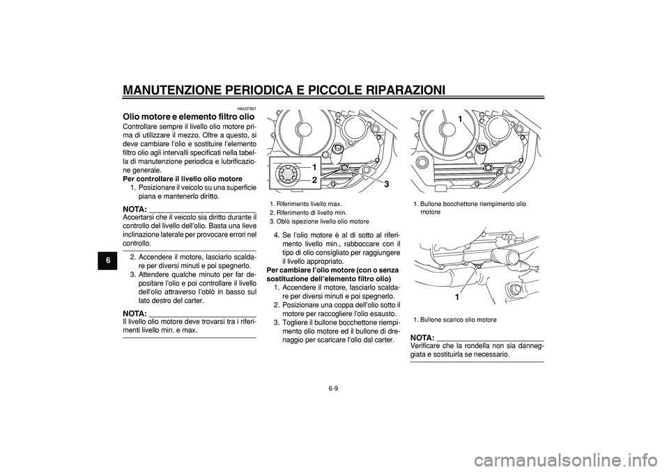 YAMAHA TRICKER 250 2005  Manuale duso (in Italian)  
MANUTENZIONE PERIODICA E PICCOLE RIPARAZIONI
 
6-9 
1
2
3
4
5
6
7
8
9
 
HAU37801 
Olio motore e elemento filtro olio  
Controllare sempre il livello olio motore pri-
ma di utilizzare il mezzo. Oltre