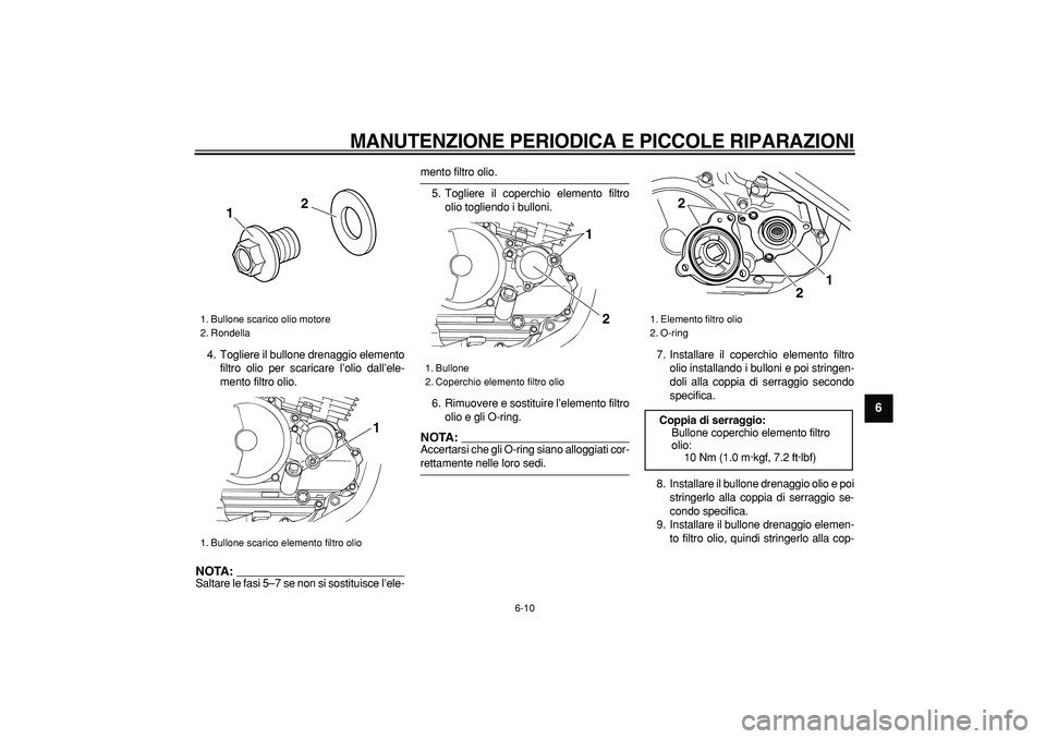 YAMAHA TRICKER 250 2005  Manuale duso (in Italian)  
MANUTENZIONE PERIODICA E PICCOLE RIPARAZIONI
 
6-10 
2
3
4
5
67
8
9
 
4. Togliere il bullone drenaggio elemento
filtro olio per scaricare l’olio dall’ele-
mento filtro olio.
NOTA:
 
Saltare le f