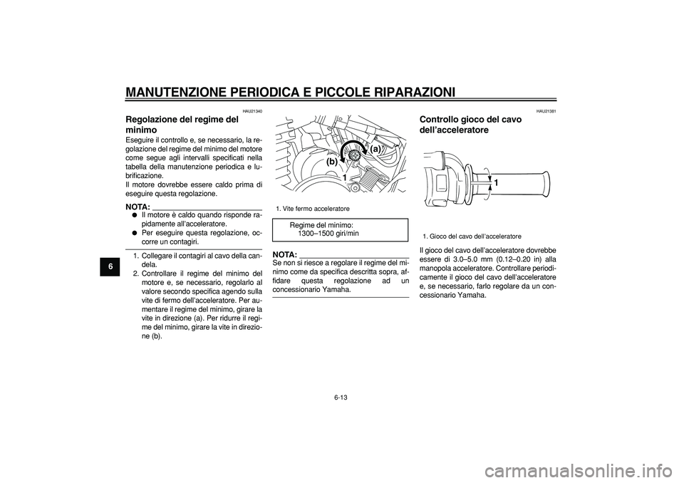 YAMAHA TRICKER 250 2005  Manuale duso (in Italian)  
MANUTENZIONE PERIODICA E PICCOLE RIPARAZIONI
 
6-13 
1
2
3
4
5
6
7
8
9
 
HAU21340 
Regolazione del regime del 
minimo  
Eseguire il controllo e, se necessario, la re-
golazione del regime del minimo