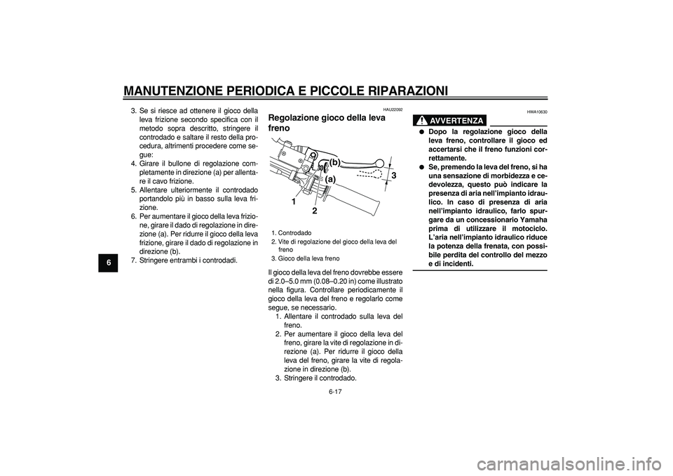 YAMAHA TRICKER 250 2005  Manuale duso (in Italian)  
MANUTENZIONE PERIODICA E PICCOLE RIPARAZIONI
 
6-17 
1
2
3
4
5
6
7
8
9
 
3. Se si riesce ad ottenere il gioco della
leva frizione secondo specifica con il
metodo sopra descritto, stringere il
contro