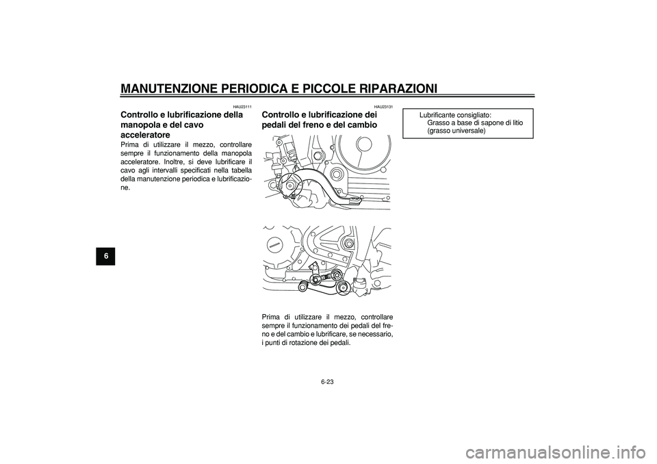 YAMAHA TRICKER 250 2005 Manuale duso (in Italian)
MANUTENZIONE PERIODICA E PICCOLE RIPARAZIONI
6-23
1
2
3
4
5
6
7
8
9
HAU23111
Controllo e lubrificazione della
manopola e del cavo
acceleratore
Prima di utilizzare il mezzo, controllare
sem YAMAHA TRICKER 250 2005 Manuale duso (in Italian)
MANUTENZIONE PERIODICA E PICCOLE RIPARAZIONI
6-23
1
2
3
4
5
6
7
8
9
HAU23111
Controllo e lubrificazione della
manopola e del cavo
acceleratore
Prima di utilizzare il mezzo, controllare
sem