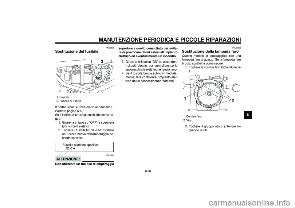 YAMAHA TRICKER 250 2005 Manuale duso (in Italian)
MANUTENZIONE PERIODICA E PICCOLE RIPARAZIONI
6-28
2
3
4
5
67
8
9
HAU23502
Sostituzione del fusibile
Il portafusibile si trova dietro al pannello F.
(Vedere pagina 6-6.)
Se il fusibile è bru YAMAHA TRICKER 250 2005 Manuale duso (in Italian)
MANUTENZIONE PERIODICA E PICCOLE RIPARAZIONI
6-28
2
3
4
5
67
8
9
HAU23502
Sostituzione del fusibile
Il portafusibile si trova dietro al pannello F.
(Vedere pagina 6-6.)
Se il fusibile è bru
