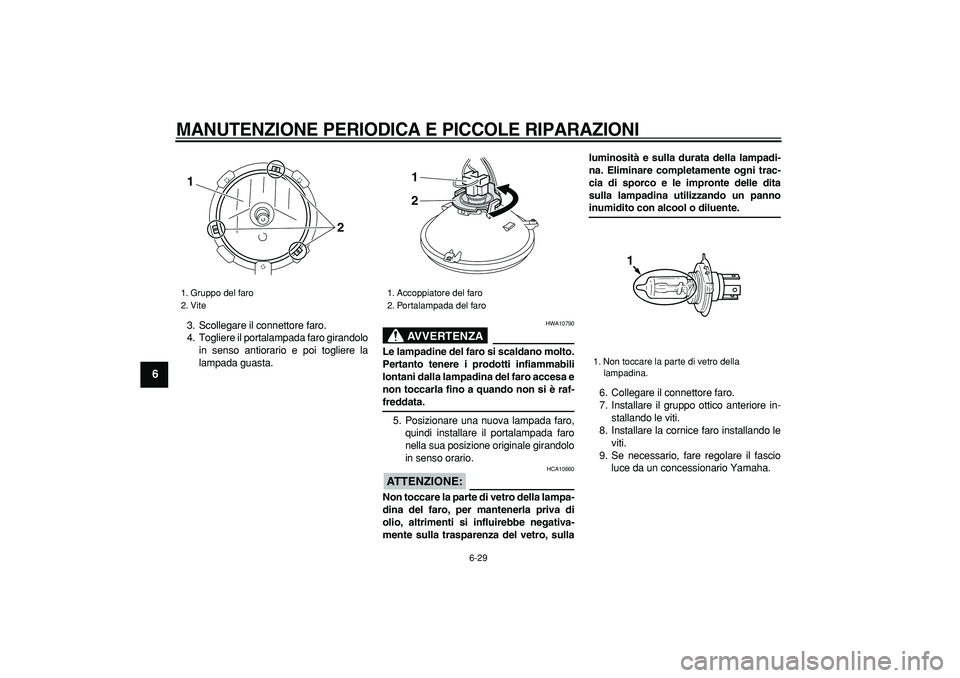YAMAHA TRICKER 250 2005  Manuale duso (in Italian)  
MANUTENZIONE PERIODICA E PICCOLE RIPARAZIONI
 
6-29 
1
2
3
4
5
6
7
8
9
 
3. Scollegare il connettore faro.
4. Togliere il portalampada faro girandolo
in senso antiorario e poi togliere la
lampada gu