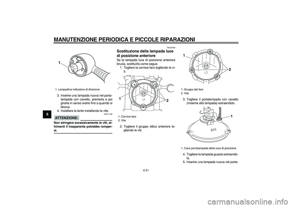 YAMAHA TRICKER 250 2005  Manuale duso (in Italian)  
MANUTENZIONE PERIODICA E PICCOLE RIPARAZIONI
 
6-31 
1
2
3
4
5
6
7
8
9
 
3. Inserire una lampada nuova nel porta-
lampada con cavetto, premerla e poi
girarla in senso orario fino a quando si
blocca.