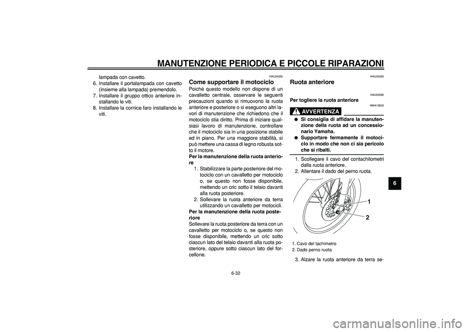 YAMAHA TRICKER 250 2005  Manuale duso (in Italian)  
MANUTENZIONE PERIODICA E PICCOLE RIPARAZIONI
 
6-32 
2
3
4
5
67
8
9
 
lampada con cavetto.
6. Installare il portalampada con cavetto
(insieme alla lampada) premendolo.
7. Installare il gruppo ottico