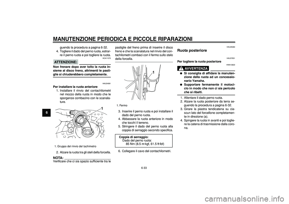 YAMAHA TRICKER 250 2005  Manuale duso (in Italian)  
MANUTENZIONE PERIODICA E PICCOLE RIPARAZIONI
 
6-33 
1
2
3
4
5
6
7
8
9
 
guendo la procedura a pagina 6-32.
4. Togliere il dado del perno ruota, estrar-
re il perno ruota e poi togliere la ruota.
AT