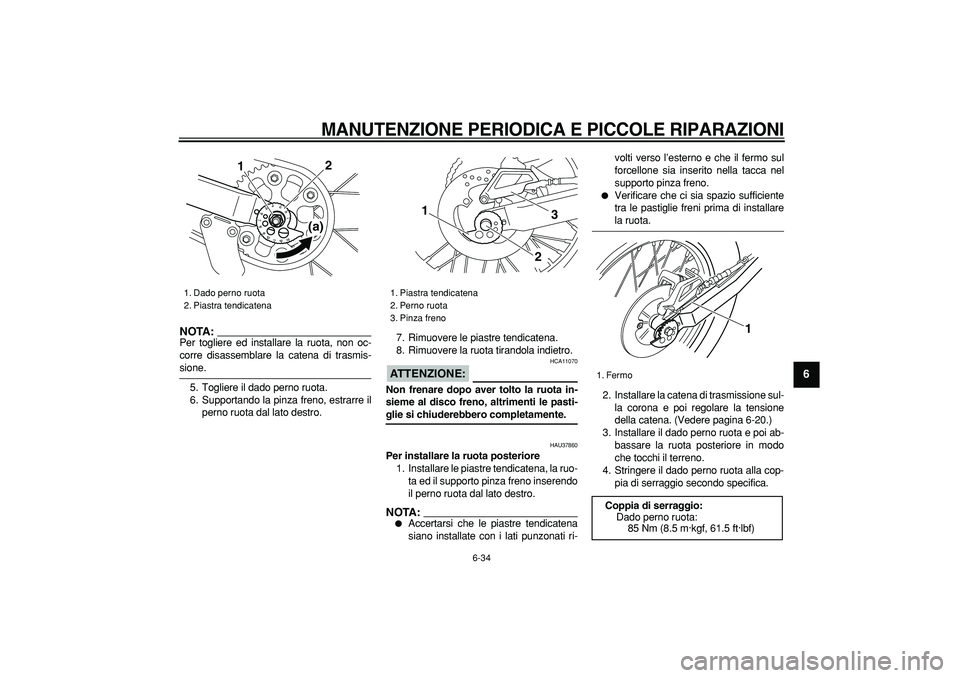 YAMAHA TRICKER 250 2005  Manuale duso (in Italian)  
MANUTENZIONE PERIODICA E PICCOLE RIPARAZIONI
 
6-34 
2
3
4
5
67
8
9
NOTA:
 
Per togliere ed installare la ruota, non oc-
corre disassemblare la catena di trasmis- 
sione.
5. Togliere il dado perno r