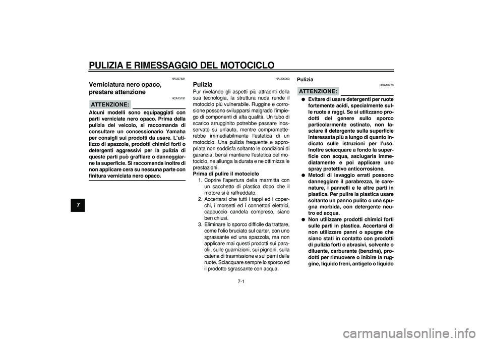 YAMAHA TRICKER 250 2005  Manuale duso (in Italian)  
7-1 
1
2
3
4
5
6
7
8
9
 
PULIZIA E RIMESSAGGIO DEL MOTOCICLO
 
HAU37831 
Verniciatura nero opaco, 
prestare attenzione 
ATTENZIONE:
 
 HCA15191 
Alcuni modelli sono equipaggiati con
parti verniciate