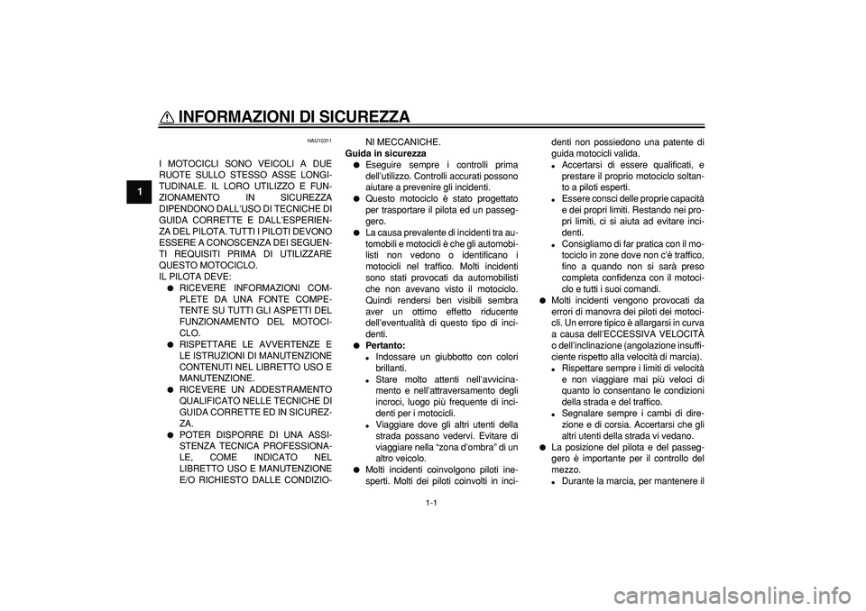 YAMAHA TRICKER 250 2005  Manuale duso (in Italian)  
1-1 
1 
INFORMAZIONI DI SICUREZZA 
 
HAU10311 
I MOTOCICLI SONO VEICOLI A DUE
RUOTE SULLO STESSO ASSE LONGI-
TUDINALE. IL LORO UTILIZZO E FUN-
ZIONAMENTO IN SICUREZZA
DIPENDONO DALL’USO DI TECNICH