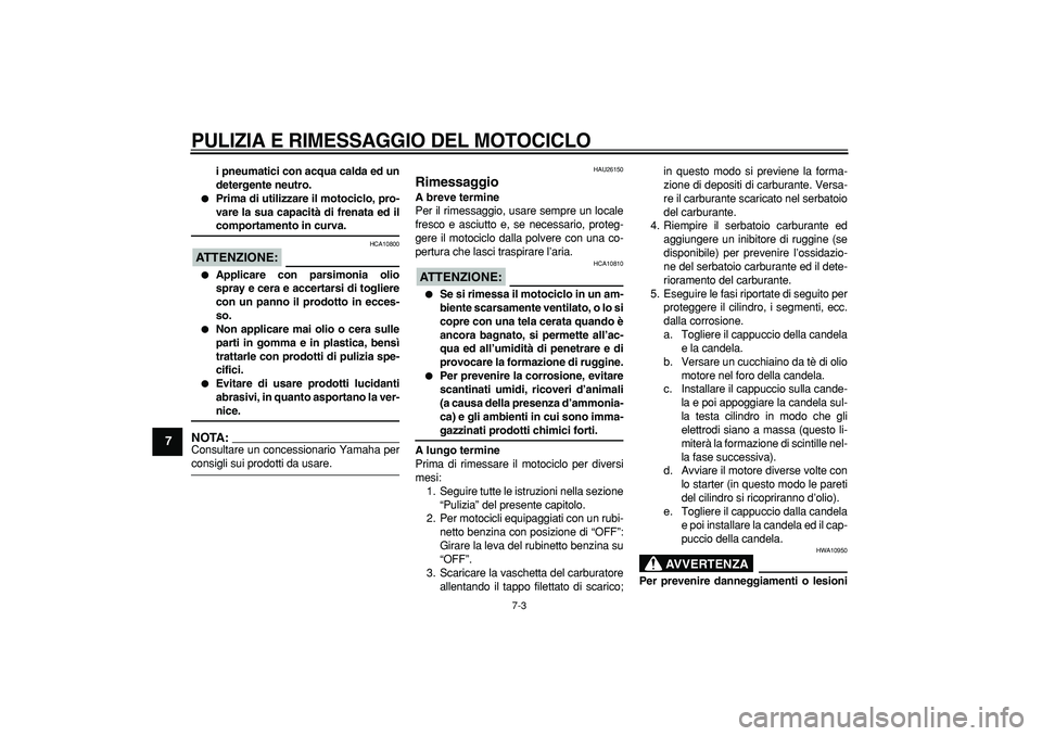 YAMAHA TRICKER 250 2005  Manuale duso (in Italian)  
PULIZIA E RIMESSAGGIO DEL MOTOCICLO
 
7-3 
1
2
3
4
5
6
7
8
9
 
i pneumatici con acqua calda ed un
detergente neutro. 
 
Prima di utilizzare il motociclo, pro-
vare la sua capacità di frenata ed il