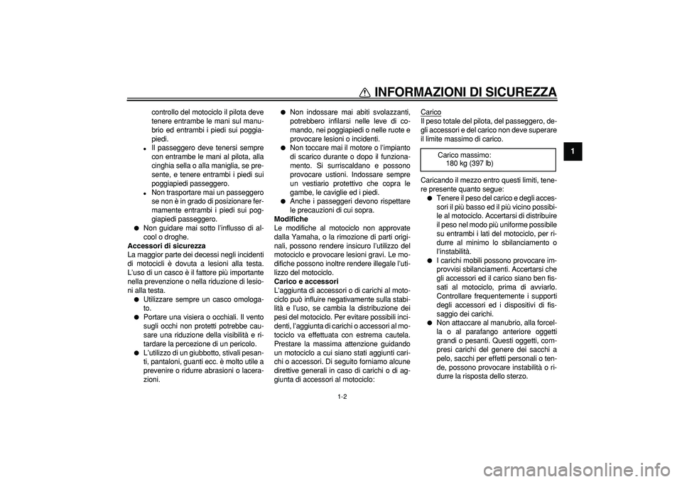 YAMAHA TRICKER 250 2005  Manuale duso (in Italian)  
INFORMAZIONI DI SICUREZZA
 
1-2 
1 
controllo del motociclo il pilota deve
tenere entrambe le mani sul manu-
brio ed entrambi i piedi sui poggia-
piedi. 
 
Il passeggero deve tenersi sempre
con ent