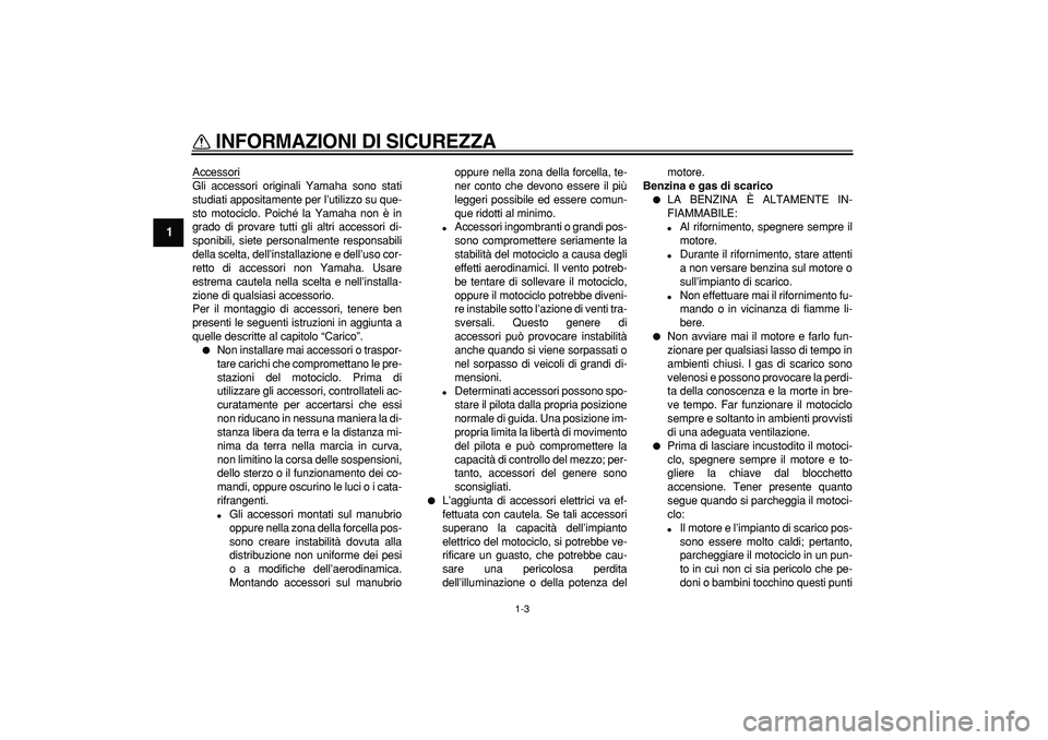 YAMAHA TRICKER 250 2005  Manuale duso (in Italian)  
INFORMAZIONI DI SICUREZZA
 
1-3 
1 
Accessori
Gli accessori originali Yamaha sono stati
studiati appositamente per l’utilizzo su que-
sto motociclo. Poiché la Yamaha non è in
grado di provare tu