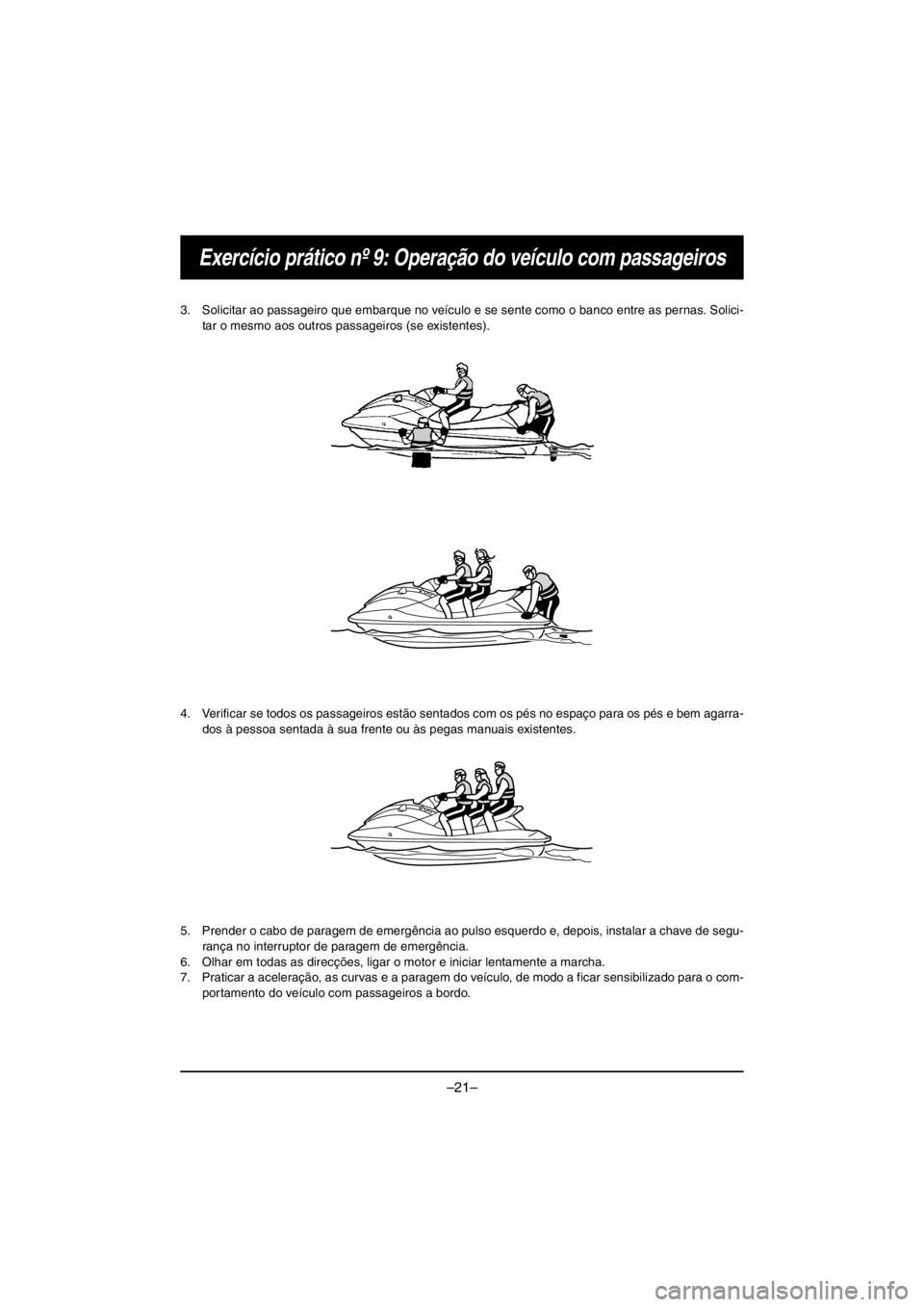 YAMAHA V1 2016  Notices Demploi (in French) –21–
Exercício prático nº 9: Operação do veículo com passageiros
3. Solicitar ao passageiro que embarque no veículo e se sente como o banco entre as pernas. Solici-
tar o mesmo aos outros p