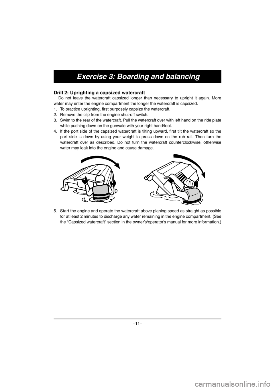 YAMAHA V1 2016  Owners Manual –11–
Exercise 3: Boarding and balancing
Drill 2: Uprighting a capsized watercraft
Do not leave the watercraft capsized longer than necessary to upright it again. More
water may enter the engine co
