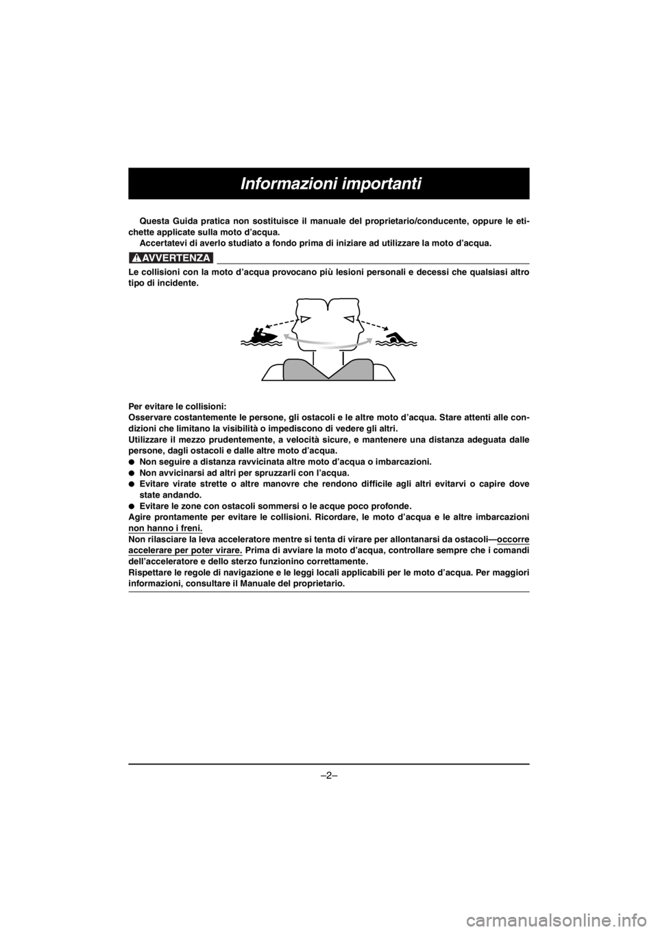 YAMAHA V1 2016  Owners Manual –2–
Informazioni importanti
Questa Guida pratica non sostituisce il manuale del proprietario/conducente, oppure le eti-
chette applicate sulla moto d’acqua. 
Accertatevi di averlo studiato a fon
