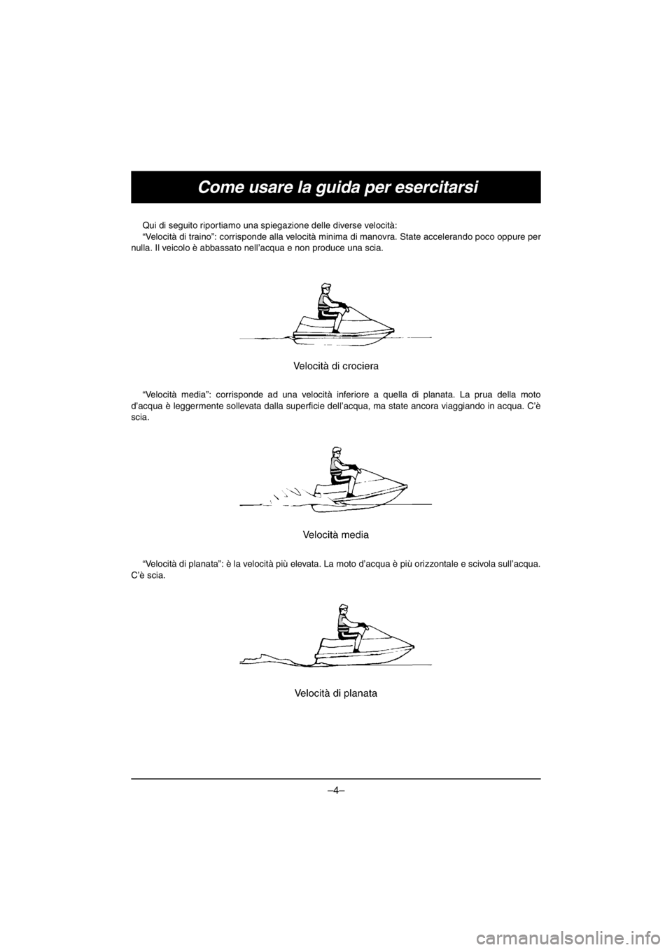YAMAHA V1 2016  Manuale duso (in Italian) –4–
Come usare la guida per esercitarsi
Qui di seguito riportiamo una spiegazione delle diverse velocità: 
“Velocità di traino”: corrisponde alla velocità minima di manovra. State acceleran