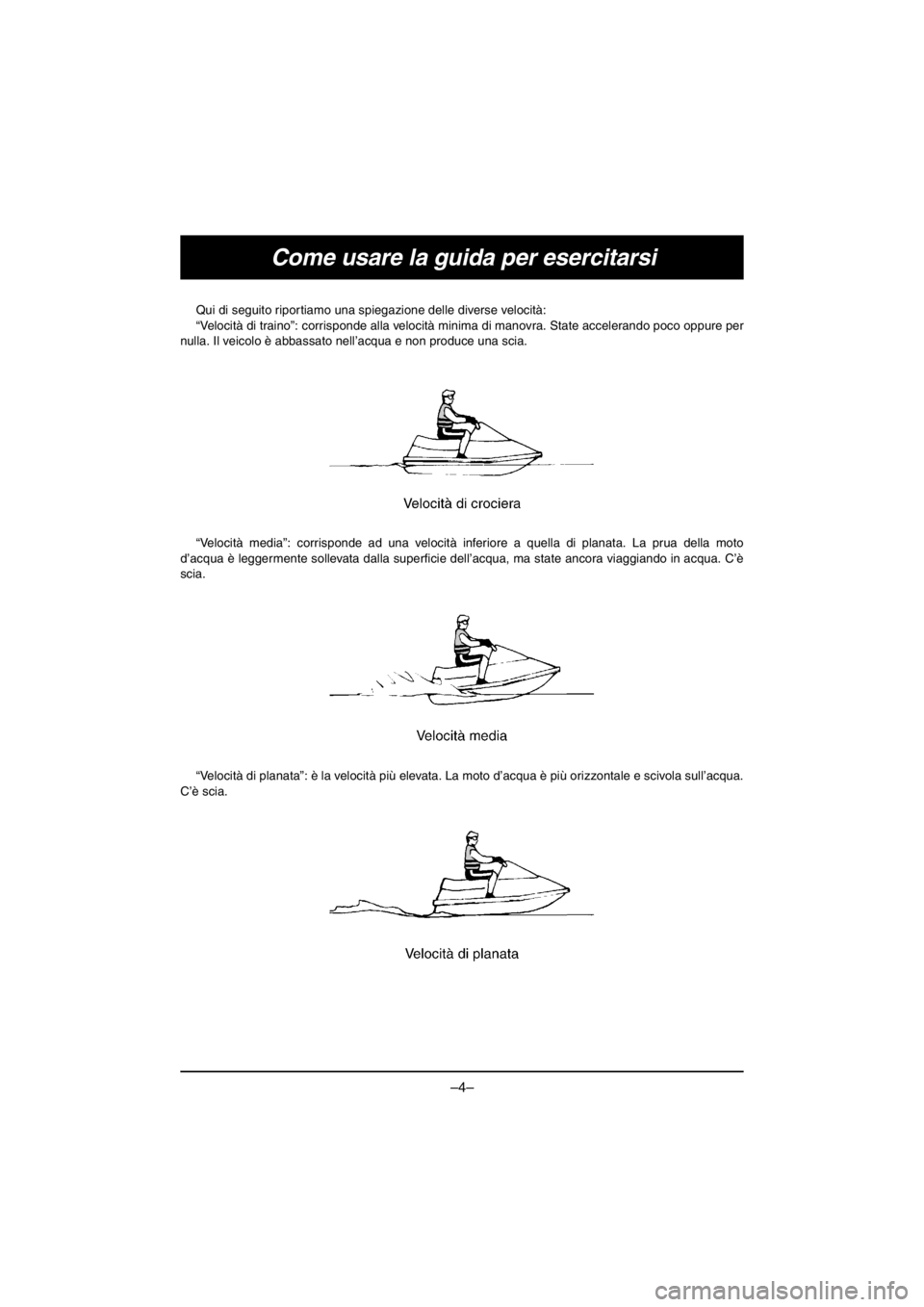 YAMAHA V1 2016 Notices Demploi (in French) –4–
Come usare la guida per esercitarsi
Qui di seguito riportiamo una spiegazione delle diverse velocità:
“Velocità di traino”: corrisponde alla velocità minima di manovra. State acceleran YAMAHA V1 2016 Notices Demploi (in French) –4–
Come usare la guida per esercitarsi
Qui di seguito riportiamo una spiegazione delle diverse velocità:
“Velocità di traino”: corrisponde alla velocità minima di manovra. State acceleran