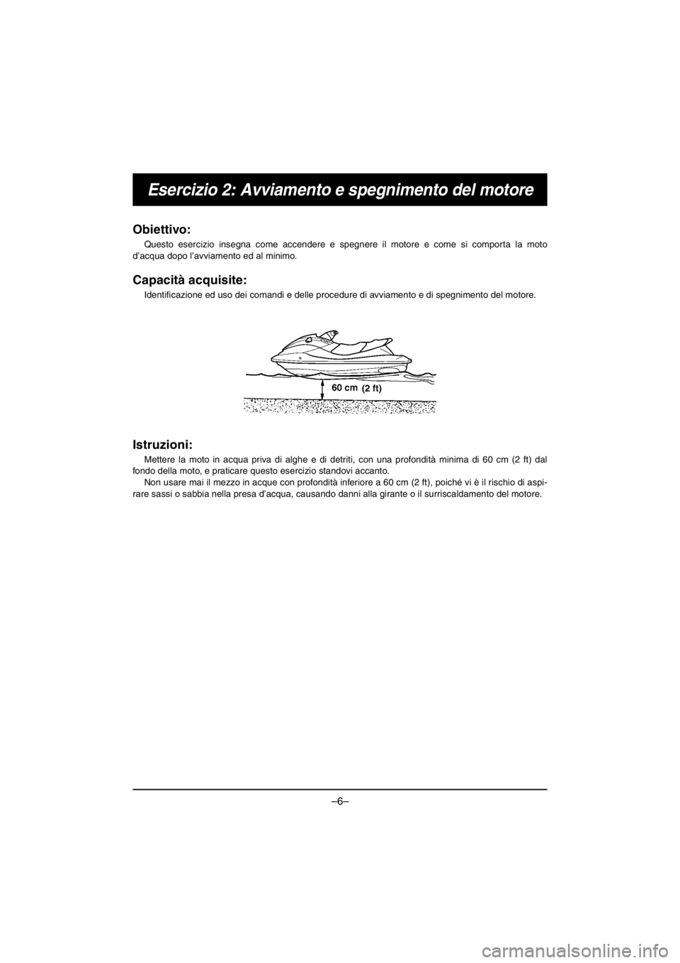 YAMAHA V1 2016 Notices Demploi (in French) –6–
Esercizio 2: Avviamento e spegnimento del motore
Obiettivo:
Questo esercizio insegna come accendere e spegnere il motore e come si comporta la moto
d’acqua dopo l’avviamento ed al minimo. YAMAHA V1 2016 Notices Demploi (in French) –6–
Esercizio 2: Avviamento e spegnimento del motore
Obiettivo:
Questo esercizio insegna come accendere e spegnere il motore e come si comporta la moto
d’acqua dopo l’avviamento ed al minimo.