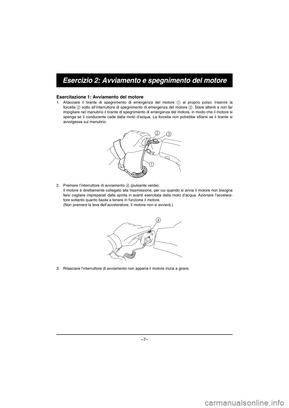 YAMAHA V1 2016 Notices Demploi (in French) –7–
Esercizio 2: Avviamento e spegnimento del motore
Esercitazione 1: Avviamento del motore
1. Allacciare il tirante di spegnimento di emergenza del motore 1 al proprio polso. Inserire la
forc el YAMAHA V1 2016 Notices Demploi (in French) –7–
Esercizio 2: Avviamento e spegnimento del motore
Esercitazione 1: Avviamento del motore
1. Allacciare il tirante di spegnimento di emergenza del motore 1 al proprio polso. Inserire la
forc el