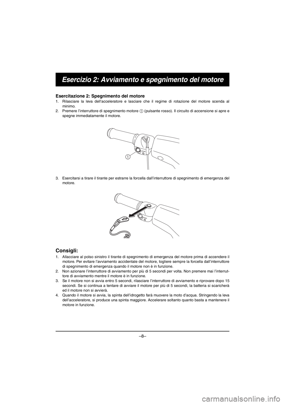 YAMAHA V1 2016 Notices Demploi (in French) –8–
Esercizio 2: Avviamento e spegnimento del motore
Esercitazione 2: Spegnimento del motore
1. Rilasciare la leva dell’acceleratore e lasciare che il regime di rotazione del motore scenda al
m YAMAHA V1 2016 Notices Demploi (in French) –8–
Esercizio 2: Avviamento e spegnimento del motore
Esercitazione 2: Spegnimento del motore
1. Rilasciare la leva dell’acceleratore e lasciare che il regime di rotazione del motore scenda al
m