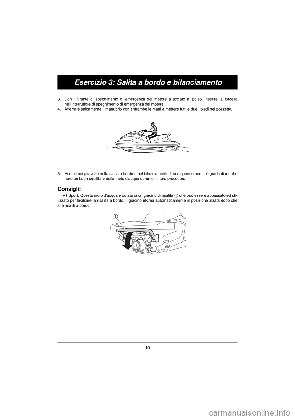 YAMAHA V1 2016  Notices Demploi (in French) –10–
Esercizio 3: Salita a bordo e bilanciamento
3. Con il tirante di spegnimento di emergenza del motore allacciato al polso, inserire la forcella
nell’interruttore di spegnimento di emergenza 
