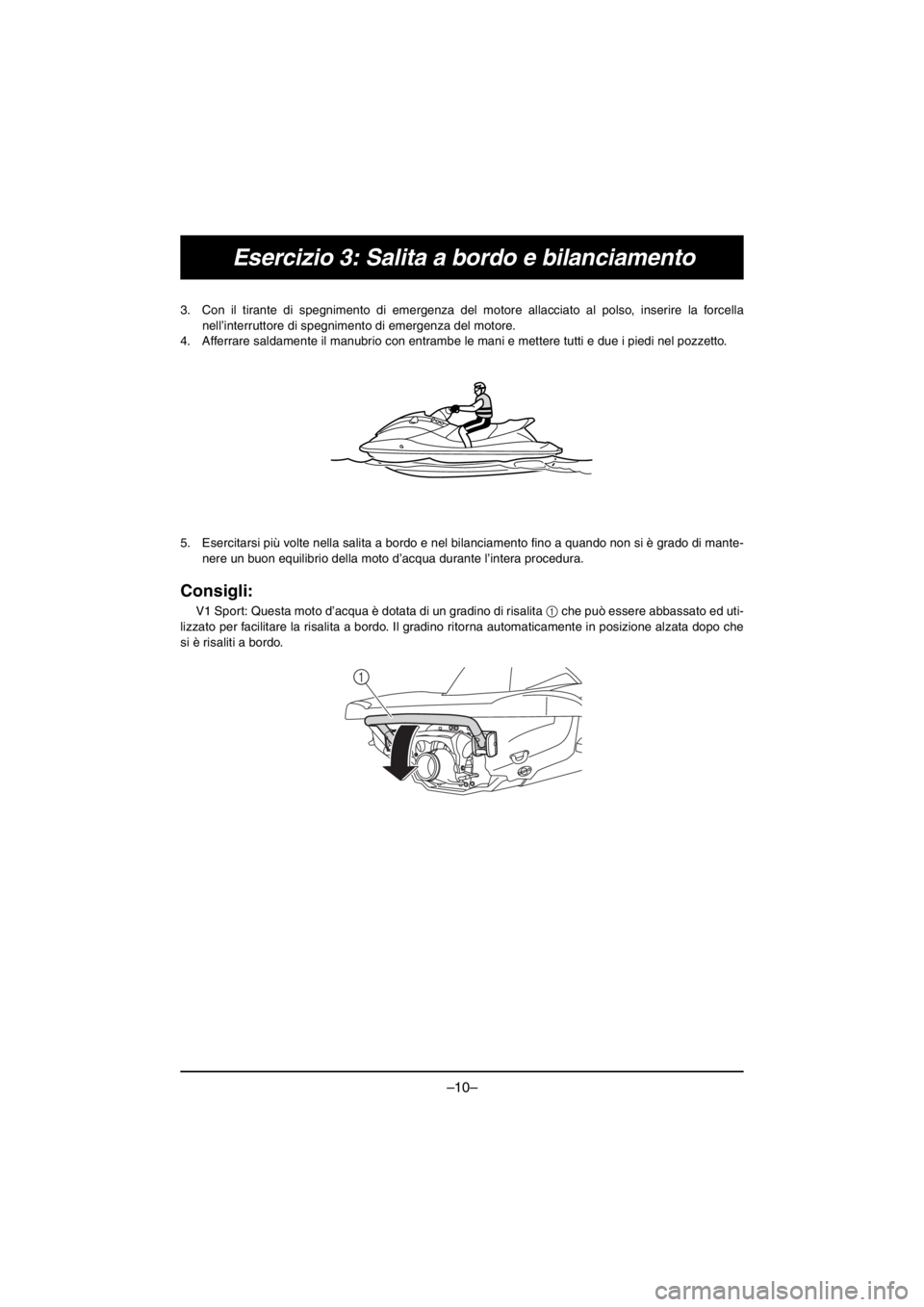 YAMAHA V1 2016 Notices Demploi (in French) –10–
Esercizio 3: Salita a bordo e bilanciamento
3. Con il tirante di spegnimento di emergenza del motore allacciato al polso, inserire la forcella
nell’interruttore di spegnimento di emergenza YAMAHA V1 2016 Notices Demploi (in French) –10–
Esercizio 3: Salita a bordo e bilanciamento
3. Con il tirante di spegnimento di emergenza del motore allacciato al polso, inserire la forcella
nell’interruttore di spegnimento di emergenza