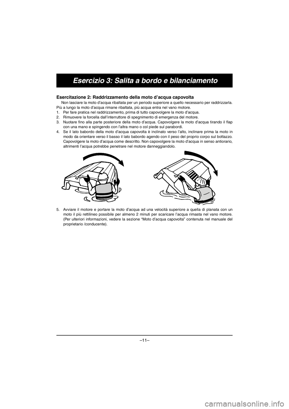YAMAHA V1 2016 Notices Demploi (in French) –11–
Esercizio 3: Salita a bordo e bilanciamento
Esercitazione 2: Raddrizzamento della moto d’acqua capovolta
Non lasciare la moto d’acqua ribaltata per un periodo superiore a quello necessar YAMAHA V1 2016 Notices Demploi (in French) –11–
Esercizio 3: Salita a bordo e bilanciamento
Esercitazione 2: Raddrizzamento della moto d’acqua capovolta
Non lasciare la moto d’acqua ribaltata per un periodo superiore a quello necessar