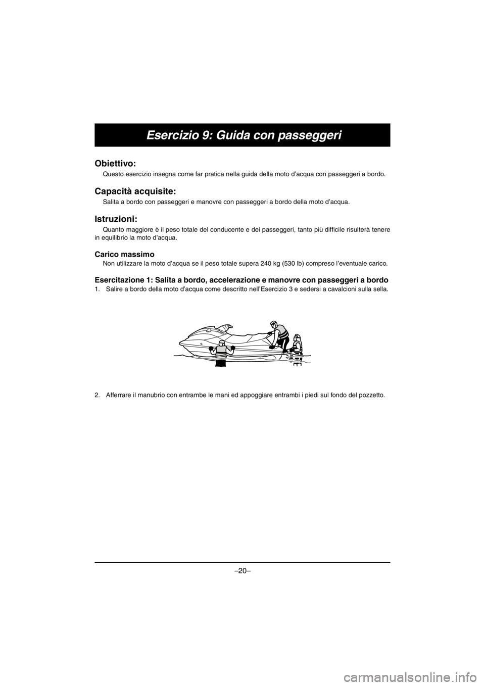 YAMAHA V1 2016  Owners Manual –20–
Esercizio 9: Guida con passeggeri
Obiettivo: 
Questo esercizio insegna come far pratica nella guida della moto d’acqua con passeggeri a bordo.
Capacità acquisite: 
Salita a bordo con passe