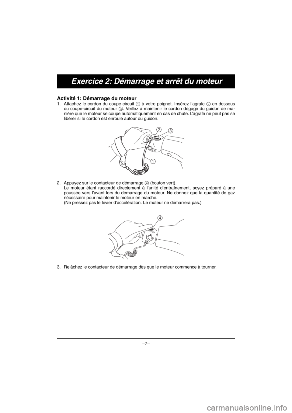 YAMAHA V1 2016  Notices Demploi (in French) –7–
Exercice 2: Démarrage et arrêt du moteur
Activité 1: Démarrage du moteur 
1. Attachez le cordon du coupe-circuit 1 à votre poignet. Insérez l’agrafe 2 en-dessous
du coupe-circuit du mo