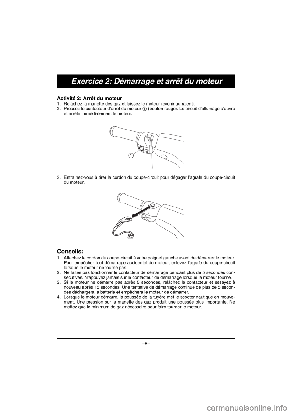 YAMAHA V1 2016  Notices Demploi (in French) –8–
Exercice 2: Démarrage et arrêt du moteur
Activité 2: Arrêt du moteur 
1. Relâchez la manette des gaz et laissez le moteur revenir au ralenti. 
2. Pressez le contacteur d’arrêt du moteu