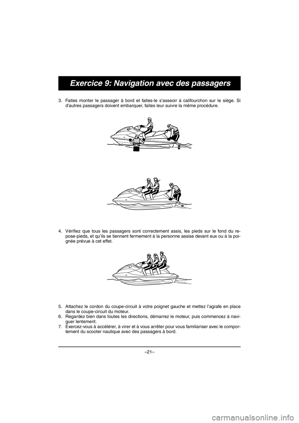 YAMAHA V1 2016 Service Manual –21–
Exercice 9: Navigation avec des passagers
3. Faites monter le passager à bord et faites-le s’asseoir à califourchon sur le siège. Si
d’autres passagers doivent embarquer, faites leur s