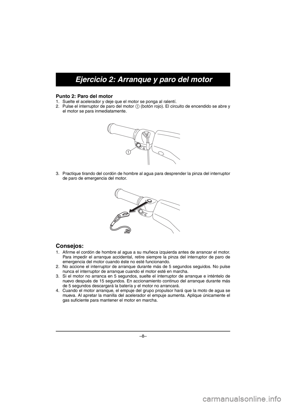 YAMAHA V1 2016  Manuale duso (in Italian) –8–
Ejercicio 2: Arranque y paro del motor
Punto 2: Paro del motor 
1. Suelte el acelerador y deje que el motor se ponga al ralentí. 
2. Pulse el interruptor de paro del motor 1 (botón rojo). El