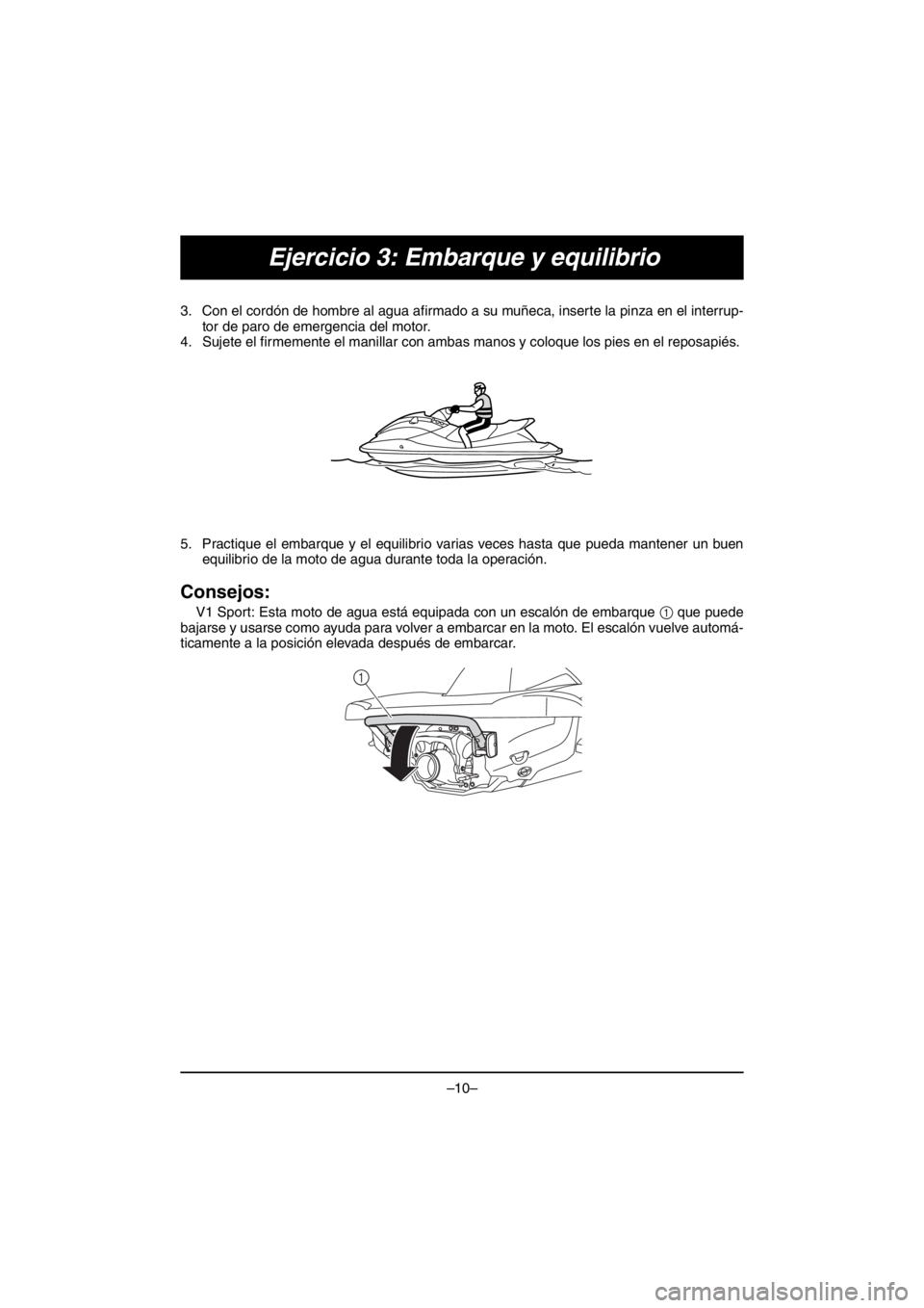 YAMAHA V1 2016 Manual Online –10–
Ejercicio 3: Embarque y equilibrio
3. Con el cordón de hombre al agua afirmado a su muñeca, inserte la pinza en el interrup-
tor de paro de emergencia del motor.
4. Sujete el firmemente el 