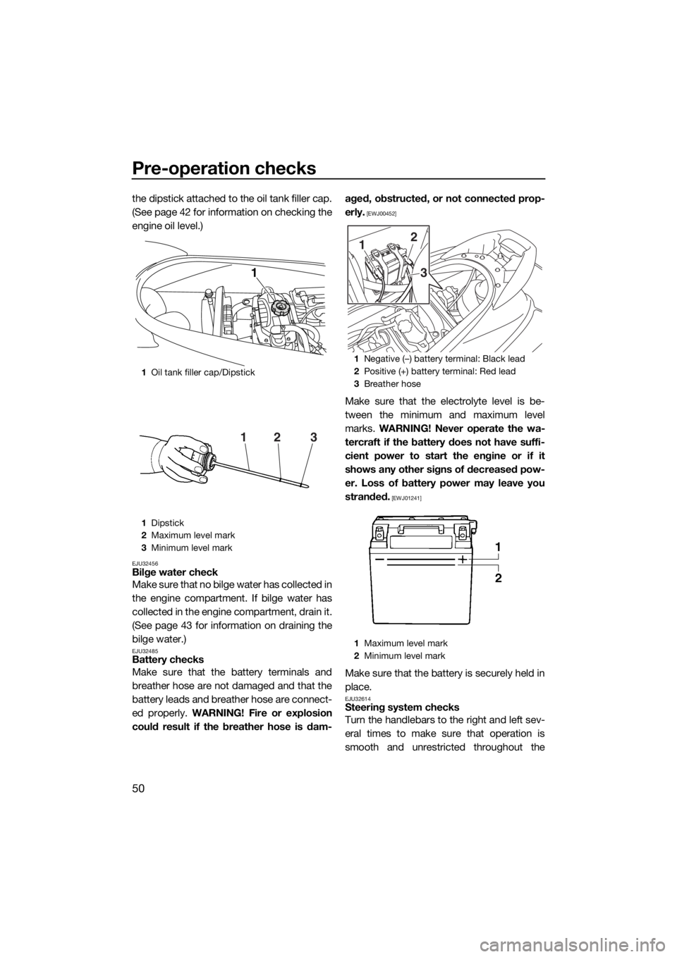 YAMAHA V1 2015 Workshop Manual Pre-operation checks
50
the dipstick attached to the oil tank filler cap.
(See page 42 for information on checking the
engine oil level.)
EJU32456Bilge water check
Make sure that no bilge water has co