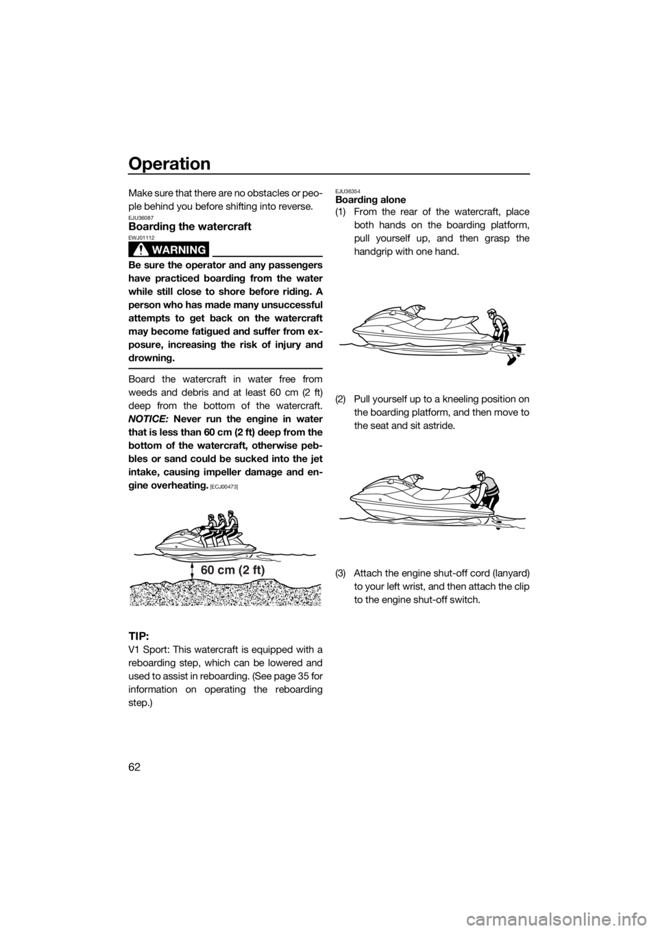 YAMAHA V1 2015  Owners Manual Operation
62
Make sure that there are no obstacles or peo-
ple behind you before shifting into reverse.
EJU36087Boarding the watercraft
WARNING
EWJ01112
Be sure the operator and any passengers
have pr