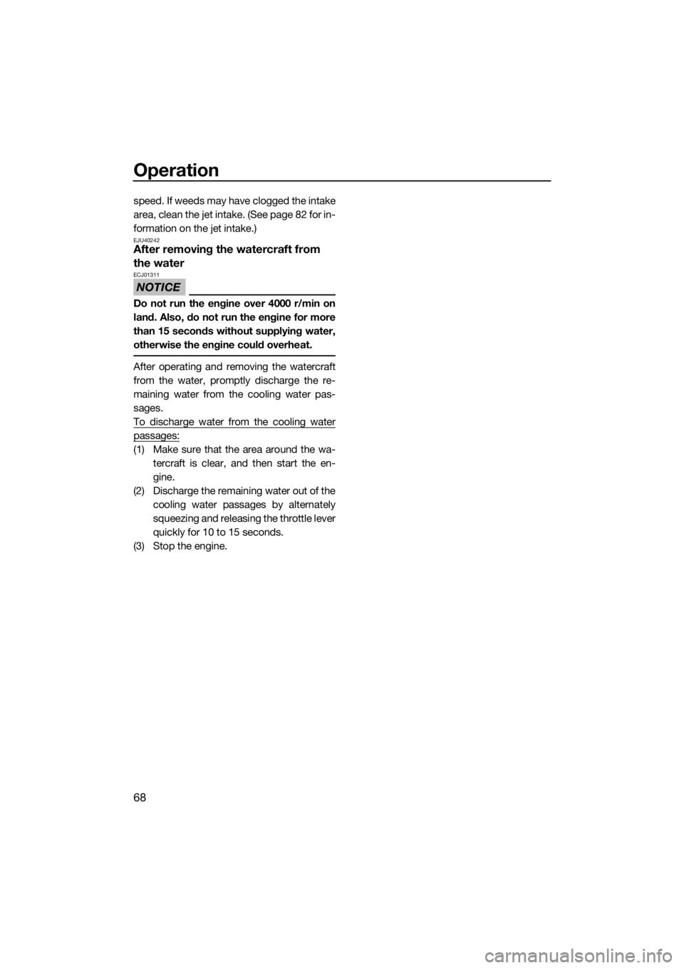 YAMAHA V1 2015 Manual PDF Operation
68
speed. If weeds may have clogged the intake
area, clean the jet intake. (See page 82 for in-
formation on the jet intake.)
EJU40242After removing the watercraft from 
the water
NOTICE
ECJ