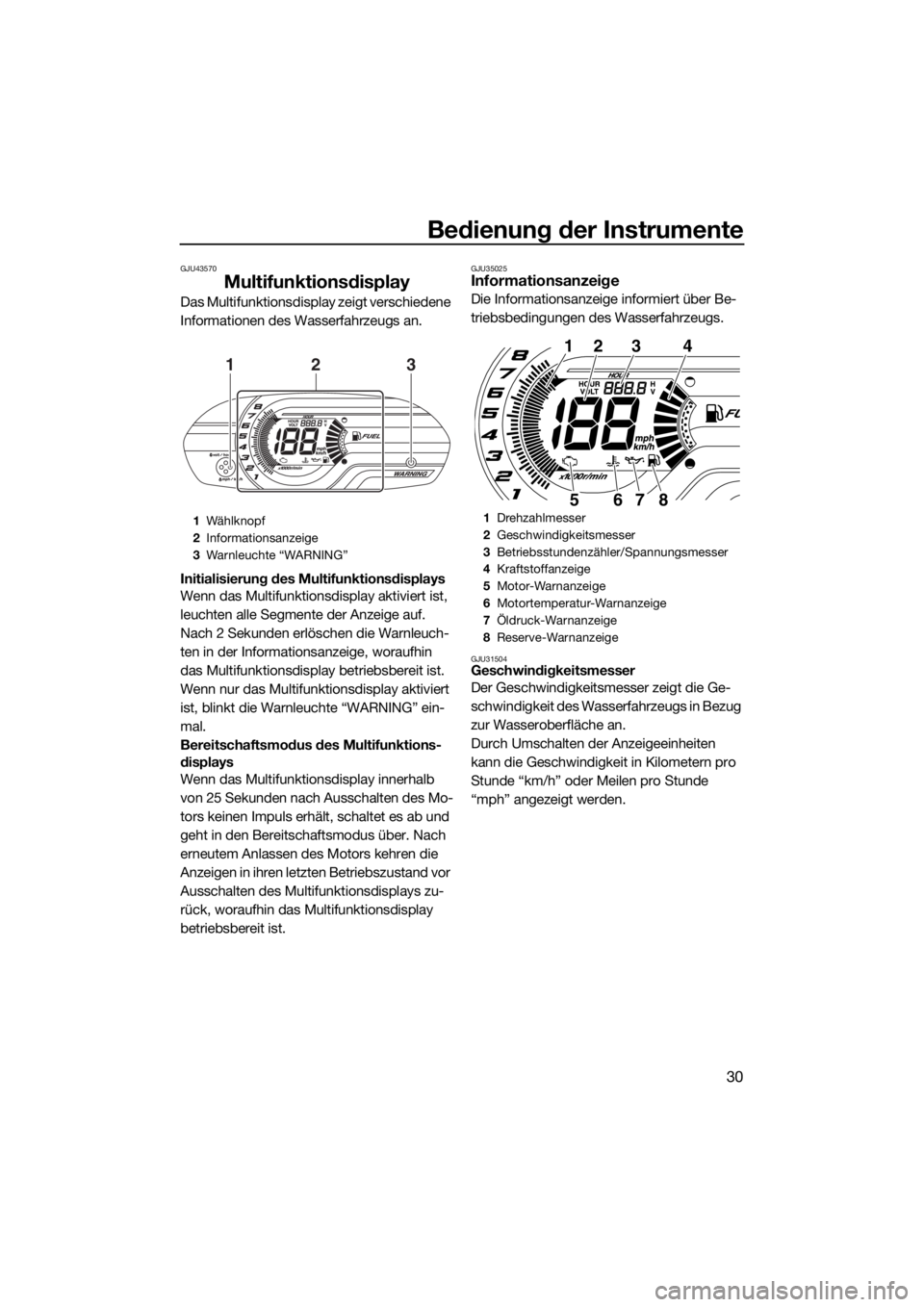 YAMAHA V1 2015 Betriebsanleitungen (in German) Bedienung der Instrumente
30
GJU43570
Multifunktionsdisplay
Das Multifunktionsdisplay zeigt verschiedene
Informationen des Wasserfahrzeugs an.
Initialisierung des Multifunktionsdisplays
Wenn das Mult YAMAHA V1 2015 Betriebsanleitungen (in German) Bedienung der Instrumente
30
GJU43570
Multifunktionsdisplay
Das Multifunktionsdisplay zeigt verschiedene
Informationen des Wasserfahrzeugs an.
Initialisierung des Multifunktionsdisplays
Wenn das Mult