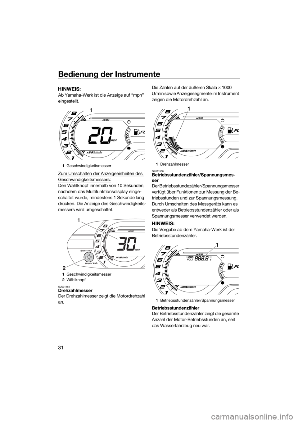 YAMAHA V1 2015  Betriebsanleitungen (in German) Bedienung der Instrumente
31
HINWEIS:
Ab Yamaha-Werk ist die Anzeige auf “mph” 
eingestellt.
Zum Umschalten der Anzeigeeinheiten des 
Geschwindigkeitsmessers:
Den Wahlknopf innerhalb von 10 Sekund