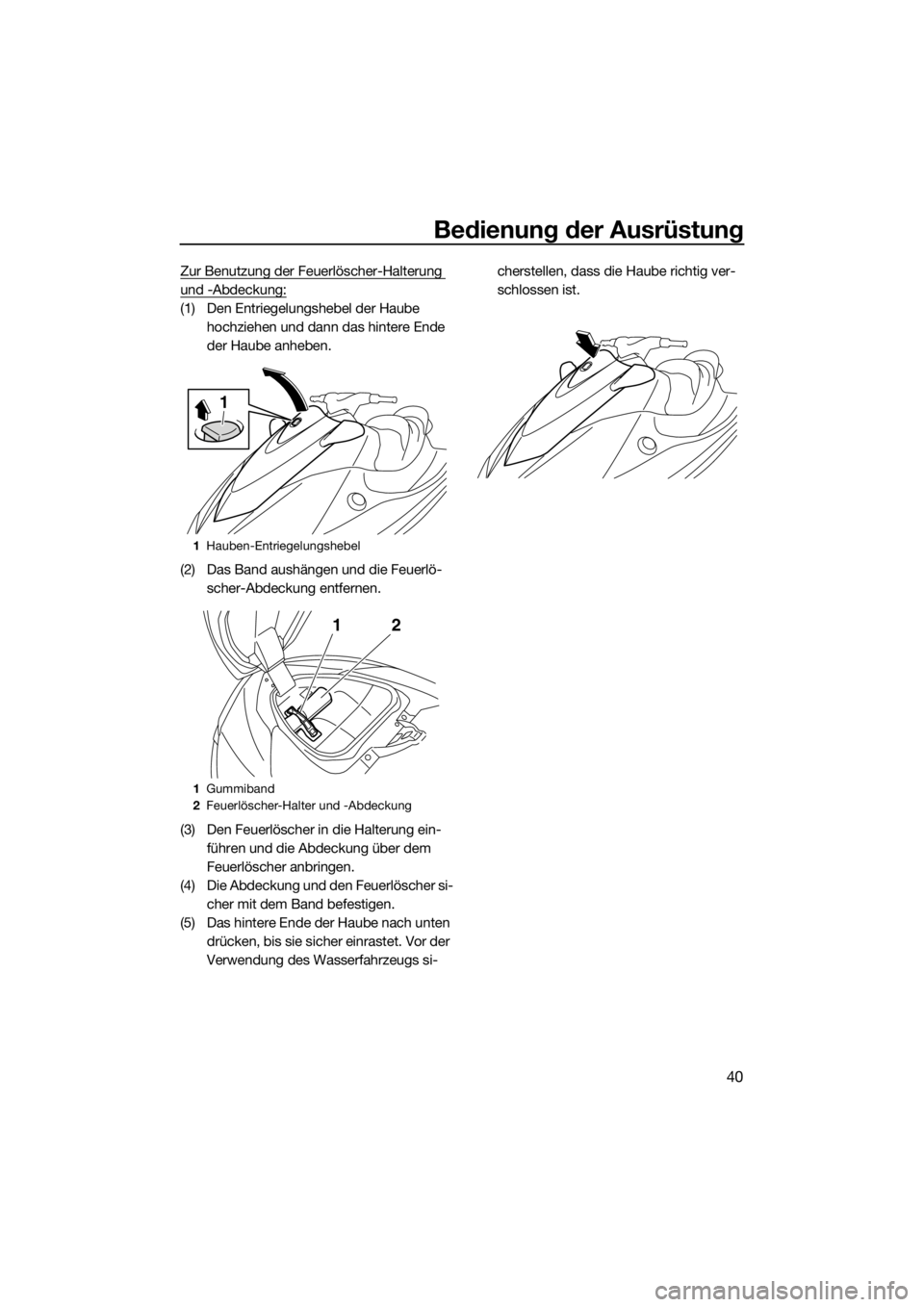 YAMAHA V1 2015  Betriebsanleitungen (in German) Bedienung der Ausrüstung
40
Zur Benutzung der Feuerlöscher-Halterung 
und -Abdeckung:
(1) Den Entriegelungshebel der Haube 
hochziehen und dann das hintere Ende 
der Haube anheben.
(2) Das Band aush