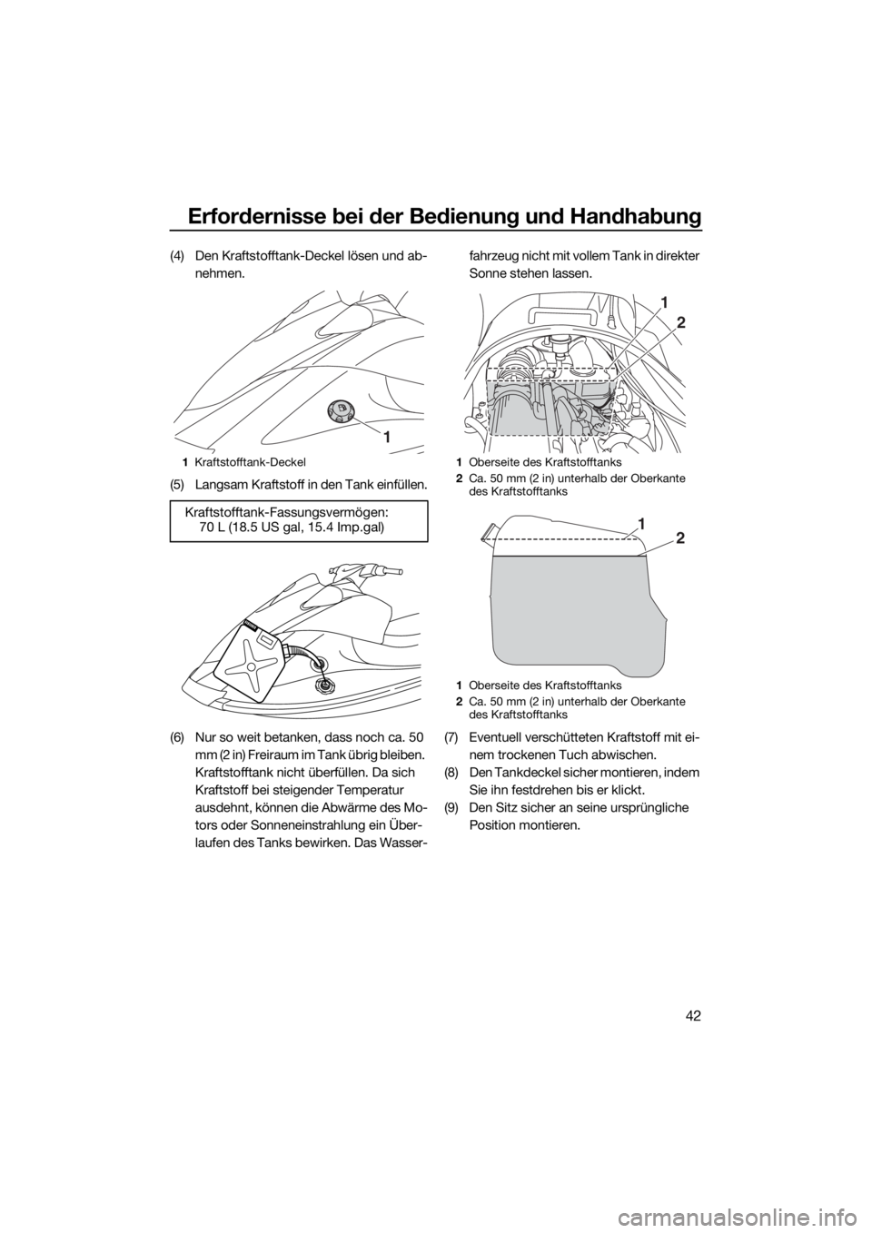 YAMAHA V1 2015 Betriebsanleitungen (in German) Erfordernisse bei der Bedienung und Handhabung
42
(4) Den Kraftstofftank-Deckel lösen und ab-
nehmen.
(5) Langsam Kraftstoff in den Tank einfüllen.
(6) Nur so weit betanken, dass noch ca. 50
mm (2 YAMAHA V1 2015 Betriebsanleitungen (in German) Erfordernisse bei der Bedienung und Handhabung
42
(4) Den Kraftstofftank-Deckel lösen und ab-
nehmen.
(5) Langsam Kraftstoff in den Tank einfüllen.
(6) Nur so weit betanken, dass noch ca. 50
mm (2