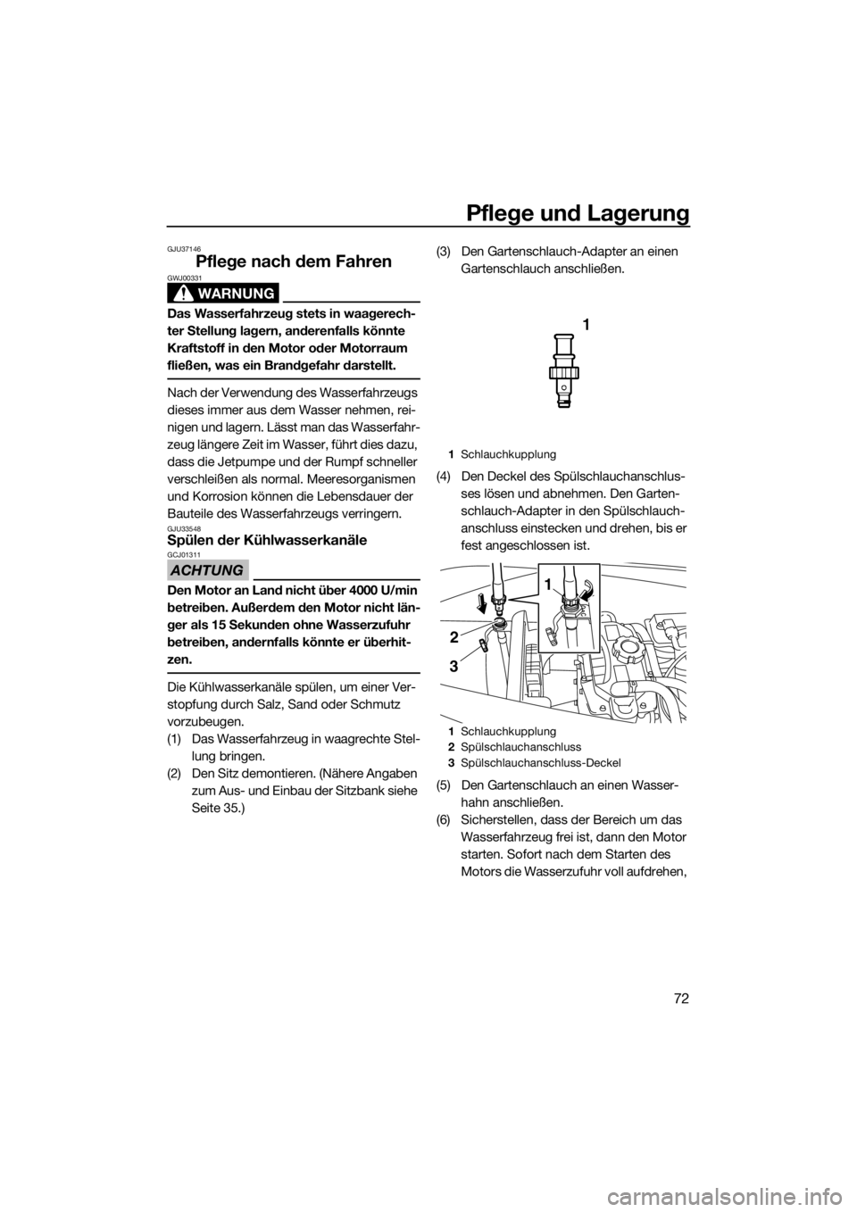 YAMAHA V1 2015  Betriebsanleitungen (in German) Pflege und Lagerung
72
GJU37146
Pflege nach dem Fahren
WARNUNG
GWJ00331
Das Wasserfahrzeug stets in waagerech-
ter Stellung lagern, anderenfalls könnte 
Kraftstoff in den Motor oder Motorraum 
fließ