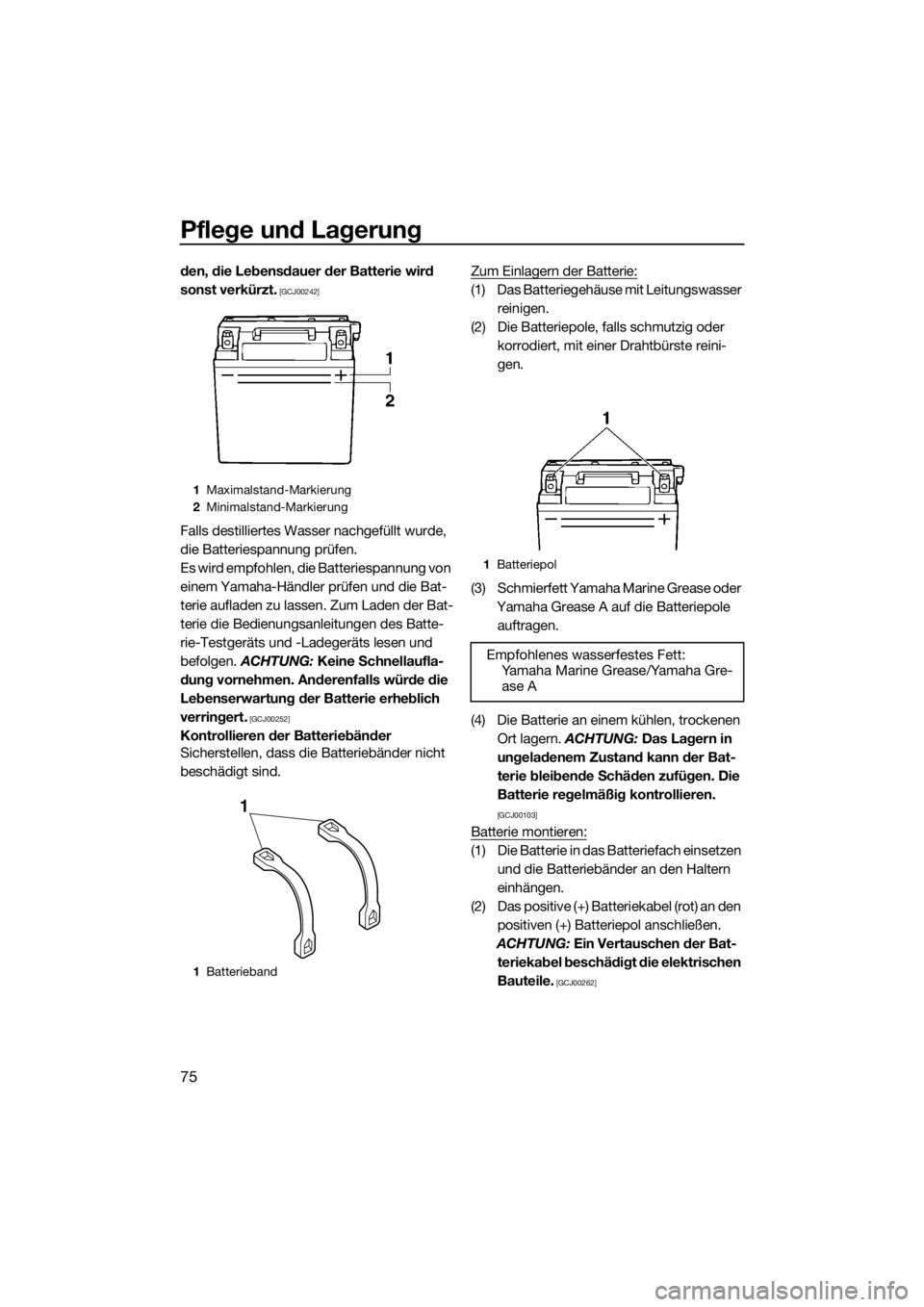 YAMAHA V1 2015  Betriebsanleitungen (in German) Pflege und Lagerung
75
den, die Lebensdauer der Batterie wird 
sonst verkürzt.
 [GCJ00242]
Falls destilliertes Wasser nachgefüllt wurde, 
die Batteriespannung prüfen.
Es wird empfohlen, die Batteri